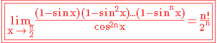 5$ \red \rm \fbox{\fbox{\lim_{x\to \frac{\pi}{2}}\frac{(1-\sin x)(1-\sin^2x)...(1-\sin^nx)}{\cos^{2n}x}=\frac{n!}{2^n}}}